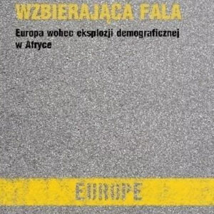 Wzbierajaca fala. Europa wobec eksplozji demograficznej w Afryce